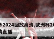 欧洲杯2024回放高清,欧洲杯2024回放高清直播