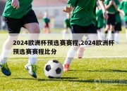 2024欧洲杯预选赛赛程,2024欧洲杯预选赛赛程比分