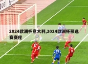 2024欧洲杯意大利,2024欧洲杯预选赛赛程