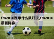 fm2016西甲什么队好玩,fm2016最强阵容