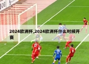 2024欧洲杯,2024欧洲杯什么时候开赛