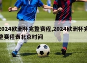 2024欧洲杯完整赛程,2024欧洲杯完整赛程表北京时间