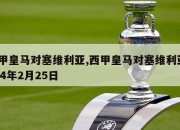 西甲皇马对塞维利亚,西甲皇马对塞维利亚2024年2月25日